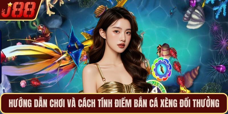 Hướng dẫn chơi và cách tính điểm bắn cá xèng đổi thưởng