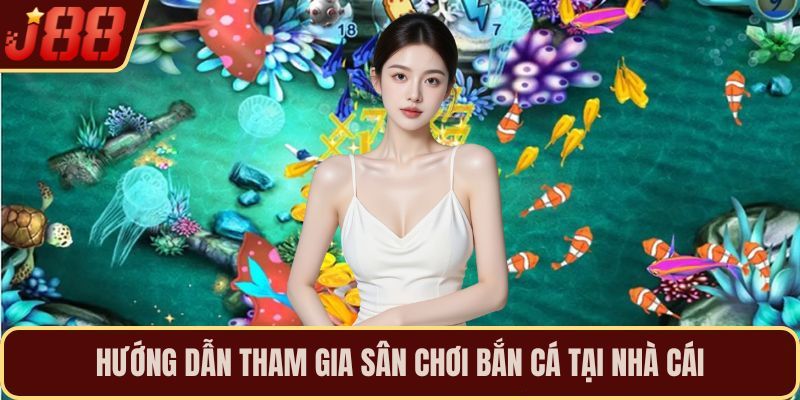 Hướng dẫn tham gia sân chơi bắn cá tại nhà cái