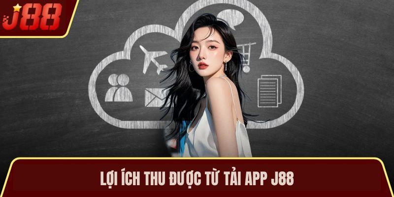Lợi ích thu được từ tải app J88 